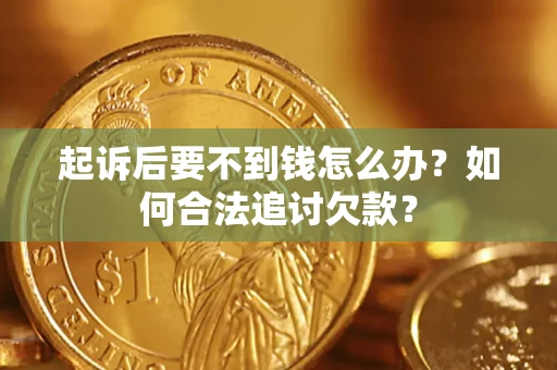 武汉起诉后要不到钱怎么办？如何合法追讨欠款？