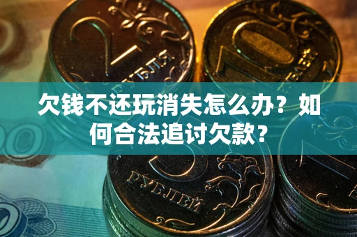 武汉欠钱不还玩消失怎么办？如何合法追讨欠款？