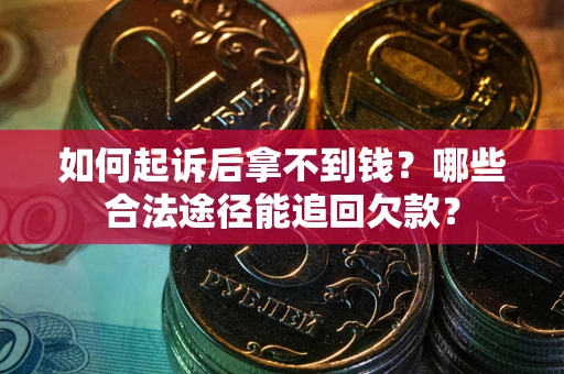 武汉如何起诉后拿不到钱？哪些合法途径能追回欠款？