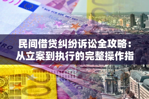 武汉民间借贷纠纷诉讼全攻略：从立案到执行的完整操作指南