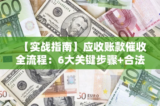 武汉【实战指南】应收账款催收全流程：6大关键步骤+合法回款技巧