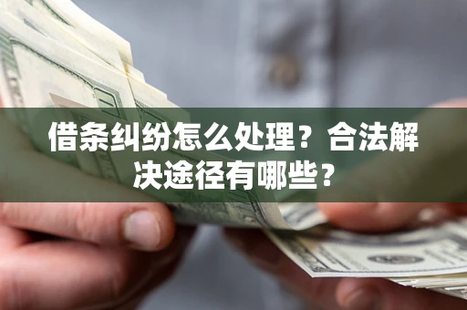 武汉借条纠纷怎么处理？合法解决途径有哪些？