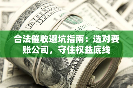 武汉合法催收避坑指南：选对要账公司，守住权益底线