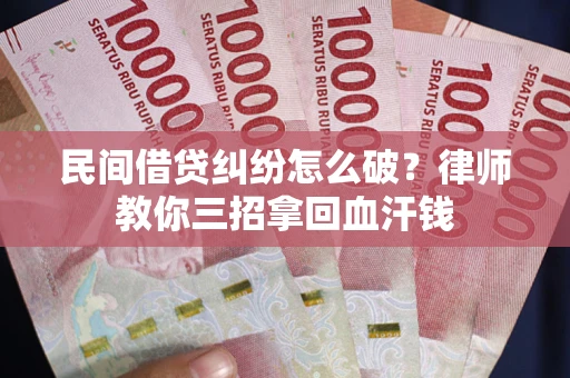 武汉民间借贷纠纷怎么破？律师教你三招拿回血汗钱