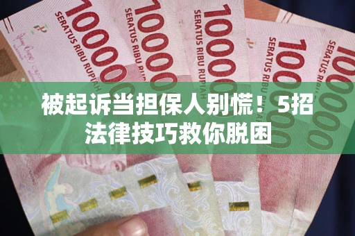 武汉被起诉当担保人别慌！5招法律技巧救你脱困