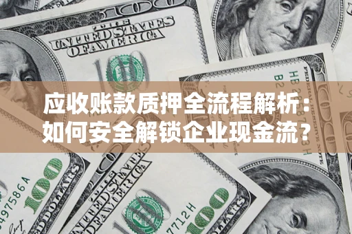 武汉应收账款质押全流程解析：如何安全解锁企业现金流？