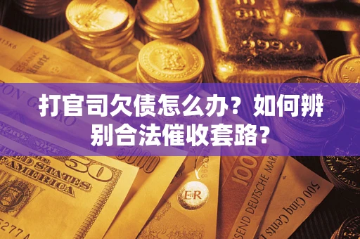 武汉打官司欠债怎么办？如何辨别合法催收套路？