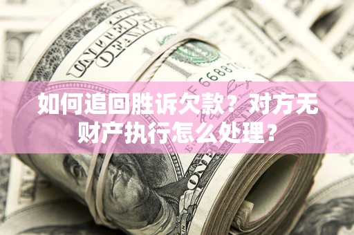 武汉如何追回胜诉欠款？对方无财产执行怎么处理？
