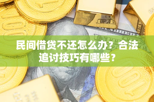 武汉民间借贷不还怎么办？合法追讨技巧有哪些？