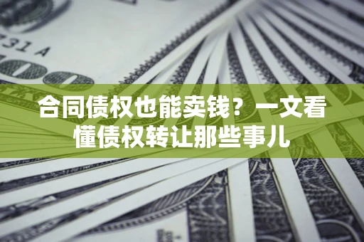 武汉合同债权也能卖钱？一文看懂债权转让那些事儿