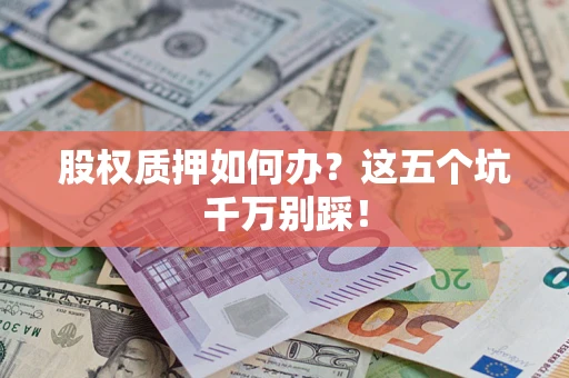 武汉股权质押如何办？这五个坑千万别踩！