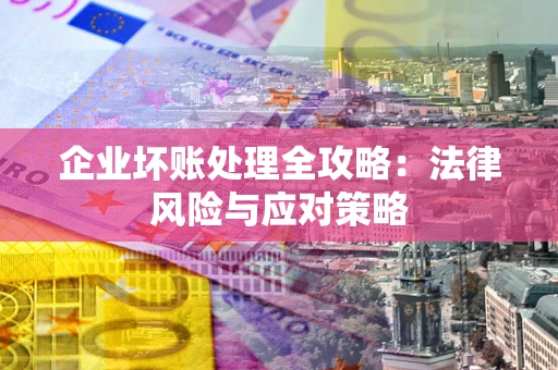 武汉企业坏账处理全攻略：法律风险与应对策略