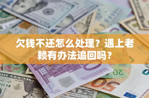 武汉欠钱不还怎么处理？遇上老赖有办法追回吗？
