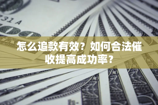 武汉怎么追款有效？如何合法催收提高成功率？