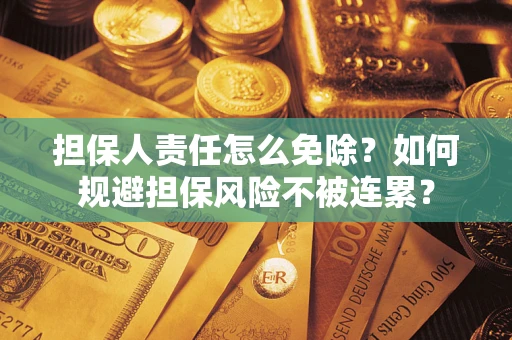 武汉担保人责任怎么免除？如何规避担保风险不被连累？