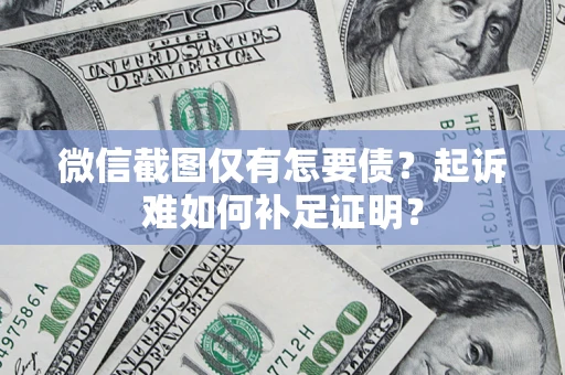 武汉微信截图仅有怎要债？起诉难如何补足证明？