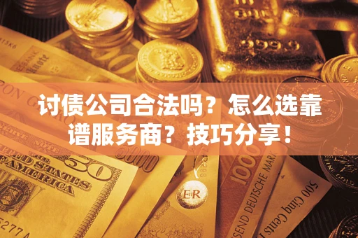 武汉讨债公司合法吗？怎么选靠谱服务商？技巧分享！