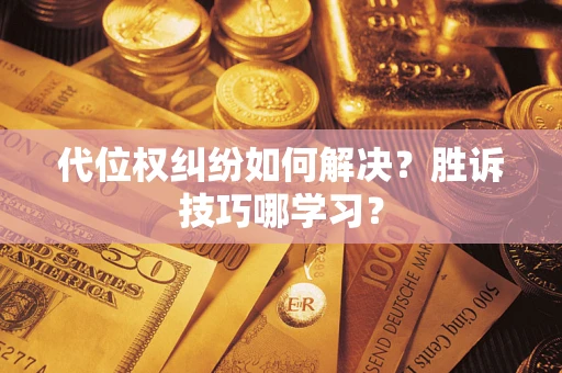 武汉代位权纠纷如何解决？胜诉技巧哪学习？