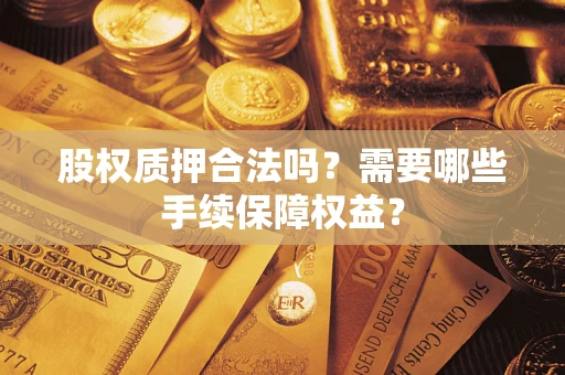 武汉股权质押合法吗？需要哪些手续保障权益？