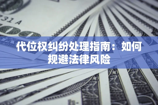 武汉代位权纠纷处理指南:如何规避法律风险 武汉代位权纠纷处理指南:如何规避法律风险