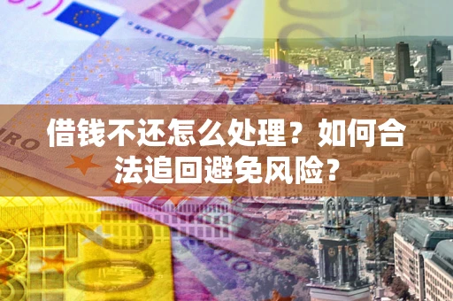 武汉借钱不还怎么处理？如何合法追回避免风险？