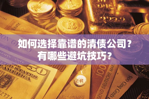 武汉如何选择靠谱的清债公司？有哪些避坑技巧？
