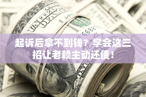 武汉起诉后拿不到钱？学会这三招让老赖主动还债！
