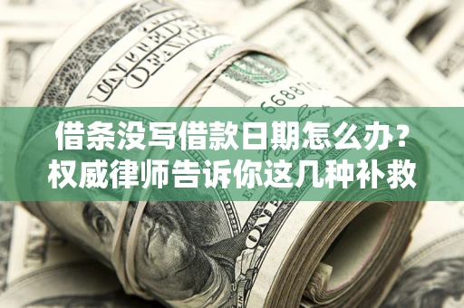 武汉借条没写借款日期怎么办？权威律师告诉你这几种补救方法！