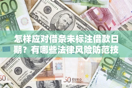 武汉怎样应对借条未标注借款日期？有哪些法律风险防范技巧？