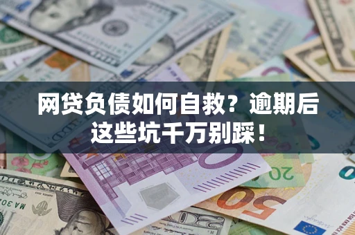 武汉网贷负债如何自救？逾期后这些坑千万别踩！