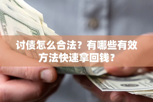 武汉讨债怎么合法？有哪些有效方法快速拿回钱？