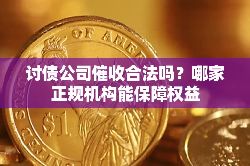 武汉讨债公司催收合法吗？哪家正规机构能保障权益
