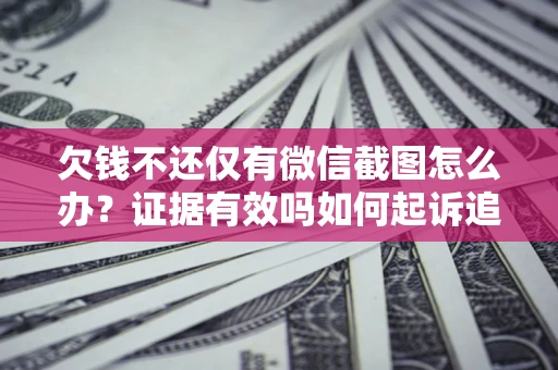 武汉欠钱不还仅有微信截图怎么办？证据有效吗如何起诉追回欠款？