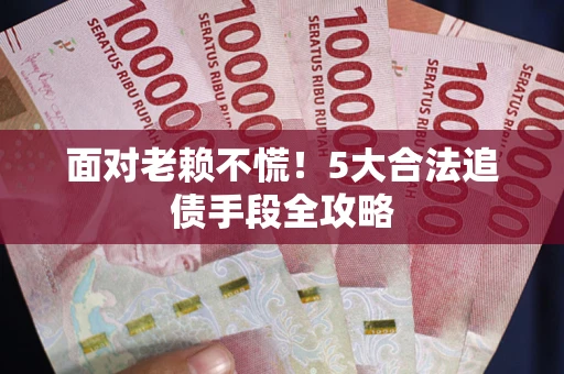 武汉面对老赖不慌！5大合法追债手段全攻略