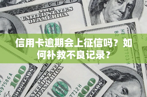 武汉信用卡逾期会上征信吗？如何补救不良记录？