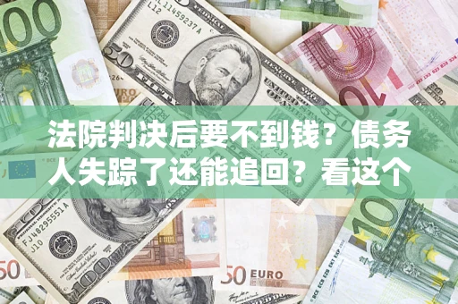 武汉法院判决后要不到钱？债务人失踪了还能追回？看这个方法！