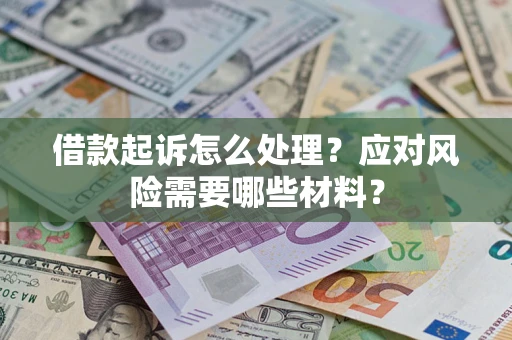 武汉借款起诉怎么处理？应对风险需要哪些材料？