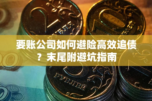 武汉要账公司如何避险高效追债？末尾附避坑指南