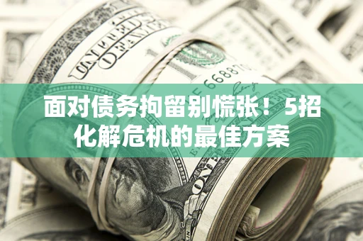 武汉面对债务拘留别慌张！5招化解危机的最佳方案