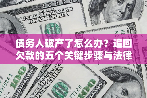 武汉债务人破产了怎么办？追回欠款的五个关键步骤与法律策略