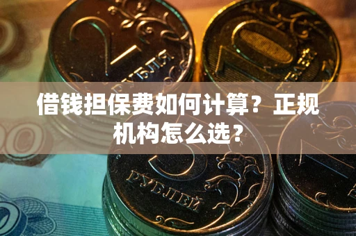 武汉借钱担保费如何计算？正规机构怎么选？