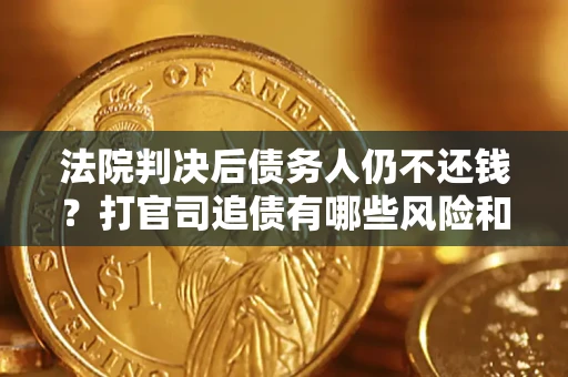 武汉法院判决后债务人仍不还钱？打官司追债有哪些风险和技巧？