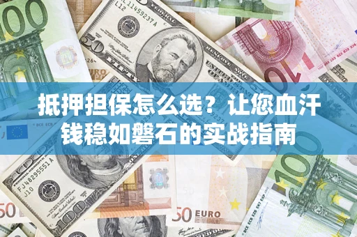 武汉抵押担保怎么选？让您血汗钱稳如磐石的实战指南