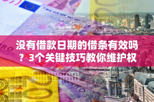 武汉没有借款日期的借条有效吗？3个关键技巧教你维护权益