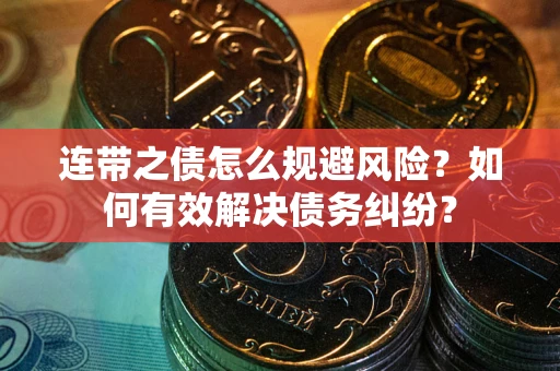 武汉连带之债怎么规避风险？如何有效解决债务纠纷？