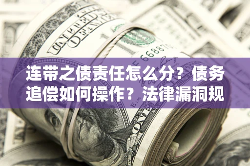 武汉连带之债责任怎么分？债务追偿如何操作？法律漏洞规避指南