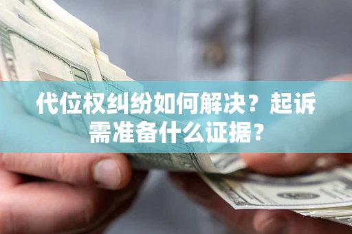 武汉代位权纠纷如何解决？起诉需准备什么证据？