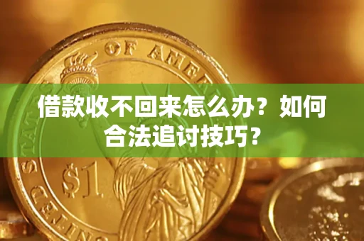武汉借款收不回来怎么办？如何合法追讨技巧？