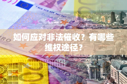 武汉如何应对非法催收？有哪些维权途径？