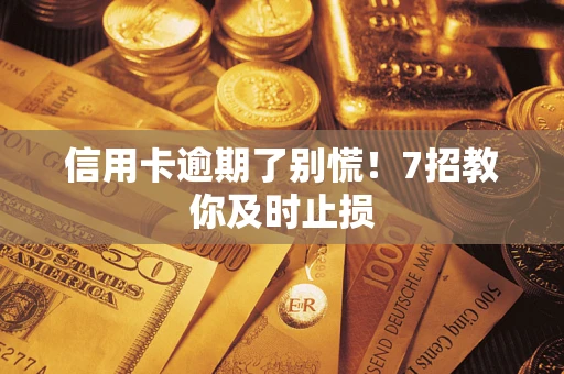 武汉信用卡逾期了别慌！7招教你及时止损